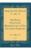 The Royal Politician Represented in One Hundred Emblems, Vol. 1 (Classic Reprint)