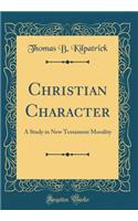 Christian Character: A Study in New Testament Morality (Classic Reprint)