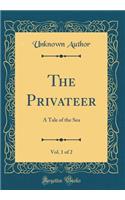 The Privateer, Vol. 1 of 2: A Tale of the Sea (Classic Reprint)