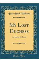 My Lost Duchess: An Idyl of the Town (Classic Reprint)