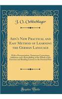 Ahn's New Practical and Easy Method of Learning the German Language: With a Pronunciation, Numerous Corrections, Additions and a Remodelling of the Whole of the Exercises and Reading Lessons in the Practical Part (Classic Reprint)