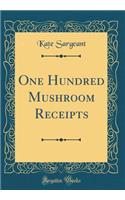 One Hundred Mushroom Receipts (Classic Reprint)