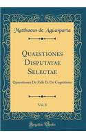 Quaestiones Disputatae Selectae, Vol. 1: Quaestiones De Fide Et De Cognitione (Classic Reprint)