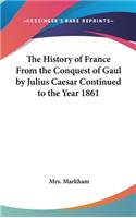 History of France From the Conquest of Gaul by Julius Caesar Continued to the Year 1861