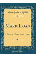 Mark Loan: A Tale of the Western Reserve Pioneers (Classic Reprint): A Tale of the Western Reserve Pioneers (Classic Reprint)