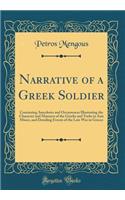 Narrative of a Greek Soldier: Containing Anecdotes and Occurrences Illustrating the Character and Manners of the Greeks and Turks in Asia Minor, and Detailing Events of the Late War in Greece (Classic Reprint)