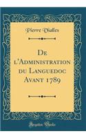 De l'Administration du Languedoc Avant 1789 (Classic Reprint)