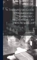 Therapeutic Guide to Alkaloidal-dosimetric-medication / by John M. Shaller