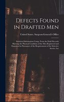 Defects Found in Drafted Men: Statistical Information Comp. From the Draft Records Showing the Physical Condition of the Men Registered and Examined in Pursuance of the Requireme