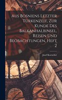 Aus Bosniens Letzter Türkenzeit, zur Kunde des Balkanhalbinsel, Reisen und Beobachtungen, Heft 2