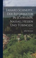 Erhard Schnepff, Der Reformator in Schwaben, Nassau, Hessen und Tübingen.