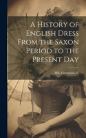 History of English Dress From the Saxon Period to the Present Day