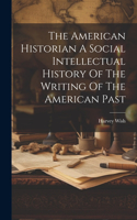 American Historian A Social Intellectual History Of The Writing Of The American Past