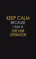 Keep Calm Because I Am A Ditcher Operator: Motivational: 6X9 unlined 129 pages Notebook writing journal