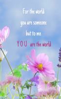 For the world you are someone but to me you are the world