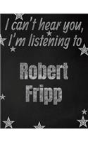 I can't hear you, I'm listening to Robert Fripp creative writing lined notebook