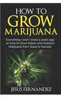 How to Grow Marijuana: Everything I wish I knew 5 years ago on how to Grow Indoor and Outdoor Marijuana form Seed to Harvest