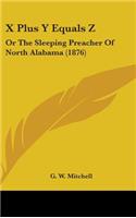 X Plus Y Equals Z: Or The Sleeping Preacher Of North Alabama (1876)(English)