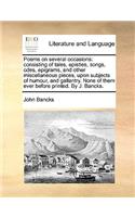 Poems on Several Occasions: Consisting of Tales, Epistles, Songs, Odes, Epigrams, and Other Miscellaneous Pieces, Upon Subjects of Humour, and Gallantry. None of Them Ever Befo