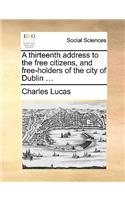 A Thirteenth Address to the Free Citizens, and Free-Holders of the City of Dublin ...