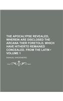 The Apocalypse Revealed, Wherein Are Disclosed the Arcana Ther Foretold, Which Have Hitherto Remained Concealed. from the Latin (Volume 1): (English)