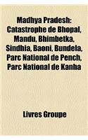 Madhya Pradesh: Catastrophe de Bhopal, Mandu, Bhimbetka, Sindhia, Baoni, Bundela, Parc National de Pench, Parc National de Kanha(French)
