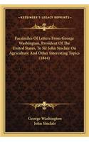 Facsimiles Of Letters From George Washington, President Of The United States, To Sir John Sinclair On Agriculture And Other Interesting Topics (1844): (English)