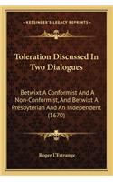 Toleration Discussed in Two Dialogues: Betwixt a Conformist and a Non-Conformist, and Betwixt a Presbyterian and an Independent (1670)