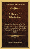 A Manual of Etherization: Containing Directions for the Employment of Ether, Chloroform, and Other Anesthetic Agents, by Inhalation in Surgical Operations (1861)