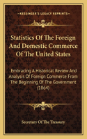 Statistics of the Foreign and Domestic Commerce of the United States: Embracing a Historical Review and Analysis of Foreign Commerce from the Beginning of the Government (1864)