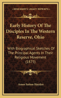 Early History Of The Disciples In The Western Reserve, Ohio: With Biographical Sketches Of The Principal Agents In Their Religious Movement (1875)