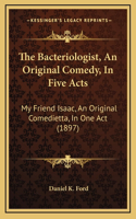 The Bacteriologist, An Original Comedy, In Five Acts