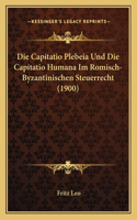 Capitatio Plebeia Und Die Capitatio Humana Im Romisch-Byzantinischen Steuerrecht (1900)