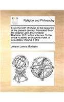 From the Birth of Christ, to the Beginning of the Present Century: Translated from the Original Latin, by Archibald MacLaine, D.D. in Five Volumes. to the Whole Is Added an Accurate Index. a Newedition. Volume 5 of (English)