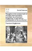 Thoughts on the Conduct Both of Ministers and Opposition; Submitted, by a True-Born Englishman, to the Serious Consideration of His Countrymen.