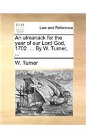 An Almanack for the Year of Our Lord God, 1702. ... by W. Turner, ...: (English)