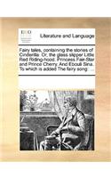 Fairy Tales, Containing the Stories of Cinderilla. Or, the Glass Slipper Little Red Riding-Hood. Princess Fair-Star and Prince Cherry. and Ebouli Sina. to Which Is Added the Fairy Song