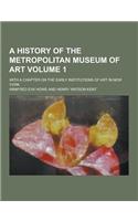 A History of the Metropolitan Museum of Art; With a Chapter on the Early Institutions of Art in New York Volume 1