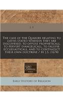 The Case of the Quakers Relating to Oaths Stated Wherein They Are Discovered, to Oppose Propheticall, to Pervert Evangelicall, to Falsifie Ecclesiasticall, and to Contradict Their Own Doctrine / By J.S. (1674)