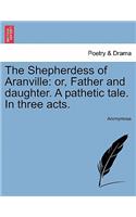 The Shepherdess of Aranville: Or, Father and Daughter. a Pathetic Tale. in Three Acts.(English)