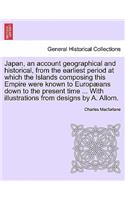 Japan, an Account Geographical and Historical, from the Earliest Period at Which the Islands Composing This Empire Were Known to Europ ANS Down to the Present Time ... with Illustrations from Designs by A. Allom.