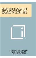 Clear The Tracks! The Story Of An Old Time Locomotive Engineer