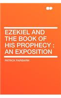 Ezekiel and the Book of His Prophecy: An Exposition: An Exposition