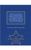 Handbook of British East Africa, Including Zanzibar, Uganda, and the Territory of the Imperial British East Africa Company. Prepared in the Intelligence Division, War Office. 1893. [By Captain H. J. Foster, R.E. with Maps.] - War College Series