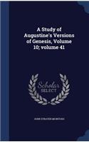 A Study of Augustine's Versions of Genesis, Volume 10;volume 41