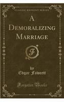 A Demoralizing Marriage (Classic Reprint)