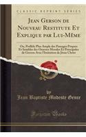 Jean Gerson de Nouveau Restitute Et Explique Par Lui-Mï¿½me: Ou, Prallï¿½le Plus Ample Des Passages Propres Et Sembles Des Oeuvres Morales Et Principales de Gerson Avec l'Imitation de Jï¿½sus Christ (Classic Reprint): Ou, Prallï¿½le Plus Ample Des Passages Propres Et Sembles Des Oeuvres Morales Et Principales de Gerson Avec l'Imitation de Jï¿½sus Christ (Classic R