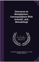 Discourse on Metaphysics; Correspondence with Arnauld; And, Monadology