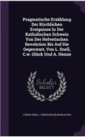 Pragmatische Erzahlung Der Kirchlichen Ereignisse in Der Katholischen Schweiz Von Der Helvetischen Revolution Bis Auf Die Gegenwart, Von L. Snell, C.W. Gluck Und A. Henne