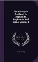 The History Of Scotland, Its Highlands, Regiments And Clans, Volume 1